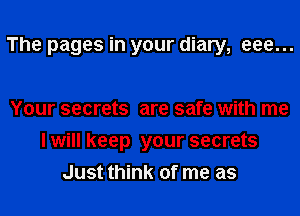 The pages in your diary, eee...

Your secrets are safe with me
lwill keep your secrets
Just think of me as