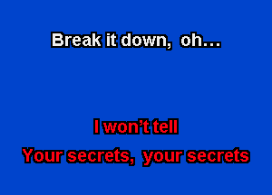 Break it down, oh...

I womt tell

Your secrets, your secrets