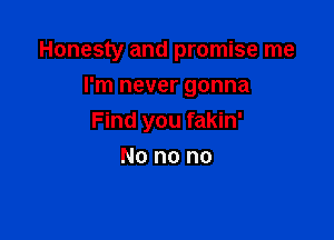 Honesty and promise me
I'm never gonna

Find you fakin'

No no no