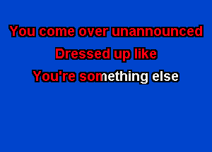 You come over unannounced
Dressed up like

You're something else