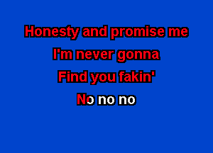 Honesty and promise me
I'm never gonna

Find you fakin'

No no no