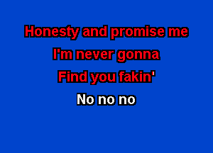 Honesty and promise me
I'm never gonna

Find you fakin'

No no no