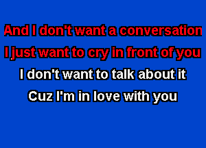 And I don't want a conversation
I just want to cry in front of you
I don't want to talk about it
Cuz I'm in love with you