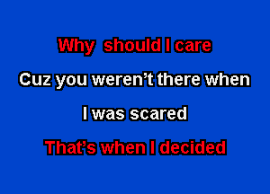 Why should I care

Cuz you werem there when

I was scared

Thafs when I decided