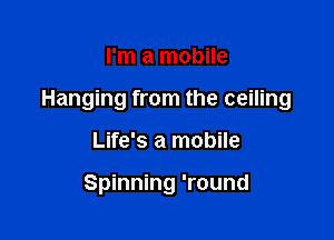 I'm a mobile

Hanging from the ceiling

Life's a mobile

Spinning 'round