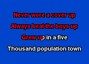 Never wore a cover up

Always beat the boys up

Grew up in a fwe

Thousand population town
