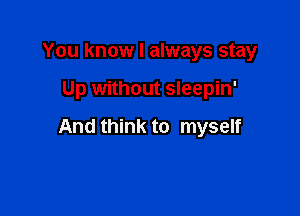 You know I always stay

Up without sleepin'

And think to myself