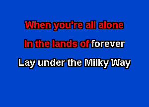When you're all alone

In the lands of forever

Lay under the Milky Way