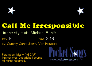 I? 451

Call Me Irresponsible

m the style of Michael Buble

key F Inc 316

by, Sammy Cahn, Jxmmy Van Heusen

Paramount MJSIc (ASCAP)
Imemational Copynght Secumd
M rights resentedv