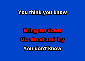 You think you know

Bring me down

Go ahead and try

You don1 know