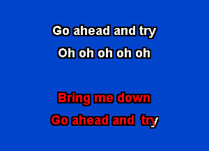 Go ahead and try
Oh oh oh oh oh

Bring me down

Go ahead and try