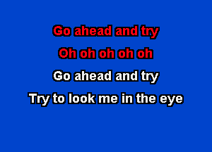 Go ahead and try
Oh oh oh oh oh
Go ahead and try

Try to look me in the eye