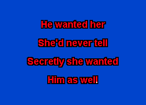 He wanted her

She'd never tell

Secretly she wanted

Him as well