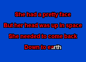 She had a pretty face

But her head was up in space

She needed to come back

Down to earth