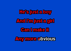 He's just a boy

And I'm just a girl
Can I make it

Any more obvious