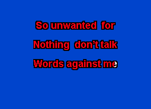 So unwanted for

Nothing domt talk

Words against me