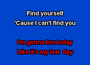 Find yourself
'Cause I can't fund you

I'm gonna live today
Like it's my last day