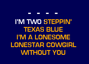 I'M TWO STEPPIN'
TEXAS BLUE
I'M A LONESDME
LONESTAR COWGIRL
WTHOUT YOU