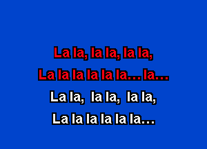 La la, la la, la la,

La la la la la la... la...
La la, la la, la la,
La la la la la la...