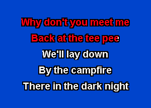 Why don't you meet me
Back at the tee pee

We'll lay down
By the campfire
There in the dark night