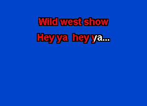 Wild west show

Hey ya hey ya...