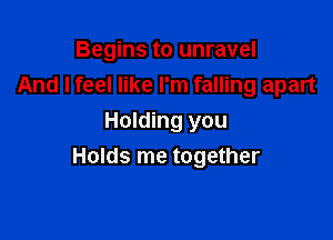 Begins to unravel
And I feel like I'm falling apart

Holding you
Holds me together