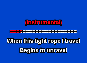 (Instrumental)

When this tight rope I travel
Begins to unravel