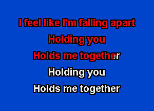 I feel like I'm falling apart
Holding you

Holds me together

Holding you
Holds me together