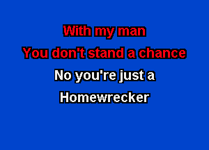 With my man
You don't stand a chance

No you're just a

Homewrecker