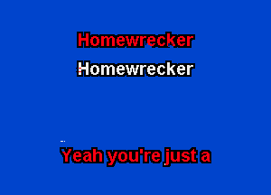 Homewrecker
Homewrecker

Yeah you're just a