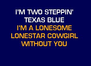 I'M TWO STEPPIN'
TEXAS BLUE
I'M A LONESOME
LONESTAR COWGIRL
WTHUUT YOU