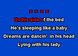 On his side of the bed
Heis sleeping like a baby
Dreams are dancin' in his head

Lying with his lady