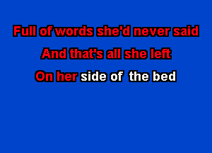 Full of words she'd never said

And that's all she left
On her side of the bed