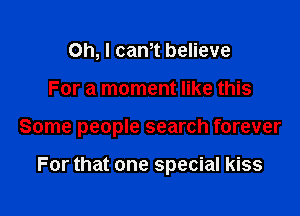 Oh, I cantt believe

For a moment like this

Some people search forever

For that one special kiss