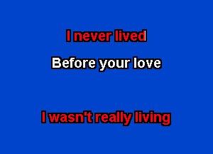 lneveruved

Before your love

I wasn't really living