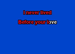 IneverHved

Before your love