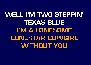 WELL I'M TWO STEPPIM
TEXAS BLUE
I'M A LONESOME
LONESTAR COWGIRL
WITHOUT YOU