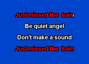 Just missed the train

Be quiet angel

Don't make a sound

Just missed the train