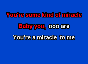 You're some kind of miracle

Baby you, 000 are

You're a miracle to me
