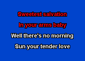 Sweetest salvation
In your arms baby

Well there's no morning

Sun your tender love