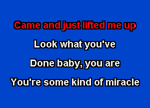 Came and just lifted me up

Look what you've

Done baby, you are

You're some kind of miracle