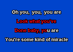 Oh you, you, you are

Look what you've

Done baby, you are

You're some kind of miracle