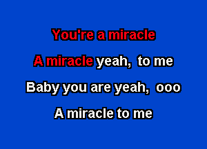 You're a miracle

A miracle yeah, to me

Baby you are yeah, 000

A miracle to me