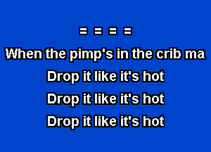 When the pimp's in the crib ma

Drop it like it's hot
Drop it like it's hot
Drop it like it's hot