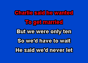 Charlie said he wanted

To get married

But we were only ten
80 we'd have to wait

He said we'd never let