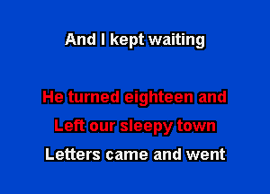 And I kept waiting

He turned eighteen and

Left our sleepy town

Letters came and went