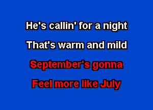 He's callin' for a night

That's warm and mild

September's gonna

Feel more like July