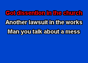 Got dissention in the church
Another lawsuit in the works

Man you talk about a mess