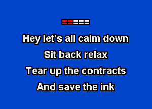 Hey let's all calm down

Sit back relax
Tear up the contracts
And save the ink