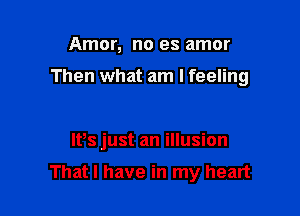Amor, no es amor

Then what am I feeling

IVs just an illusion

That I have in my heart
